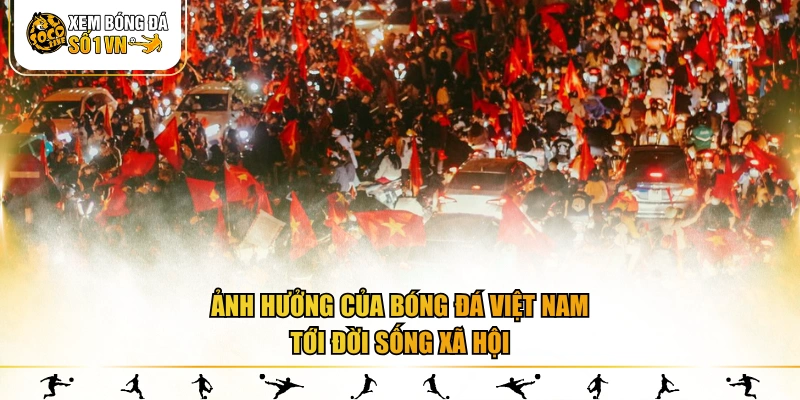 Ảnh hưởng của bóng đá Việt Nam tới đời sống xã hội