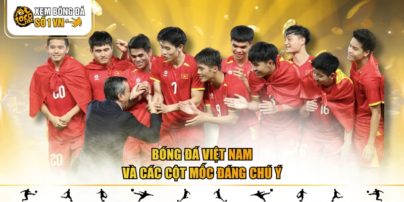 Bóng đá Việt Nam và các cột mốc đáng chú ý